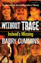 Icon image Without Trace – Ireland's Missing: Profiling the Disappearances of Men, Women and Children in Ireland since 1970