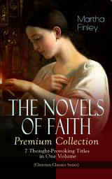 Icon image THE NOVELS OF FAITH – Premium Collection: 7 Thought-Provoking Titles in One Volume (Christian Classics Series): Ella Clinton, Edith's Sacrifice, Elsie Dinsmore, Mildred Keith, Signing the Contract and What it Cost, The Thorn in the Nest and The Tragedy of Wild River Valley