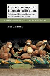 Icon image Right and Wronged in International Relations: Evolutionary Ethics, Moral Revolutions, and the Nature of Power Politics