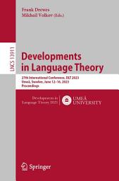 Icon image Developments in Language Theory: 27th International Conference, DLT 2023, Umeå, Sweden, June 12–16, 2023, Proceedings