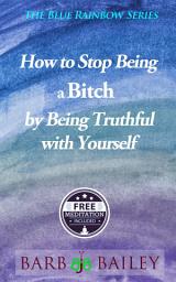 Icon image How to Stop Being a Bitch by Being Truthful with Yourself