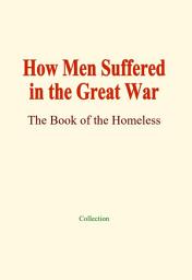 Icon image How Men Suffered in the Great War: The Book of the Homeless