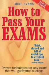 Icon image How To Pass Your Exams 4th Edition: Proven Techniques for Any Exam That Will Guarantee Success