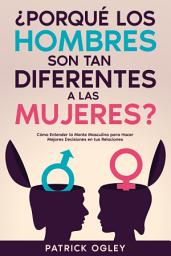 Icon image ¿Porqué los Hombres son tan Diferentes a las Mujeres?: Cómo Entender la Mente Masculina para Hacer Mejores Decisiones en tus Relaciones