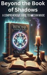 Icon image Beyond The Book Of Shadows: A Comprehensive Guide To Wiccan Magic