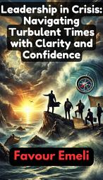 Icon image Leadership in Crisis: Navigating Turbulent Times with Clarity and Confidence