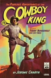 Icon image The Perilous Adventures of the Cowboy King: A Novel of Teddy Roosevelt and His Times