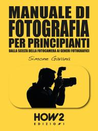 Icon image MANUALE DI FOTOGRAFIA PER PRINCIPIANTI: Dalla Scelta della Fotocamera ai Generi Fotografici