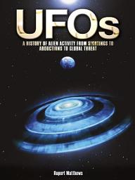 Icon image UFOs: A History of Alien Activity from Sightings to Abductions to Global Threat: A History of Alien Activity from Sightings to Abductions to Global Threat