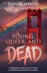 Icon image Young, Queer, and Dead: A Biography of San Francisco's Most Overlooked Serial Killer, The Doodler