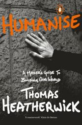 Icon image Humanise: A Maker’s Guide to Building Our World