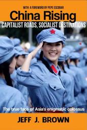 Icon image China Rising: Capitalist Roads, Socialist Destinations: The True Face of Asia’s Enigmatic Colossus