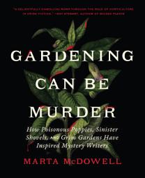 Icon image Gardening Can Be Murder: How Poisonous Poppies, Sinister Shovels, and Grim Gardens Have Inspired Mystery Writers