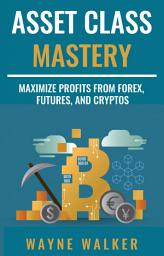 Icon image Asset Class Mastery: Maximize Profits From Forex, Futures, and Cryptos