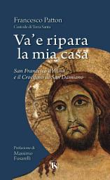 Icon image Va’ e ripara la mia casa: San Francesco d'Assisi e il Crocifisso di San Damiano