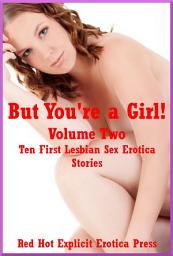 Icon image But You're a Girl! Volume Two: Ten First Lesbian Sex Erotica Stories