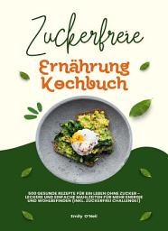 Icon image Zuckerfreie Ernährung Kochbuch: 500 gesunde Rezepte: Leckere Mahlzeiten für Energie und Wohlbefinden (inkl. Zuckerfrei-Challenge)