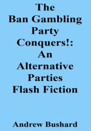 Icon image The Ban Gambling Party Conquers!: An Alternative Parties Flash Fiction