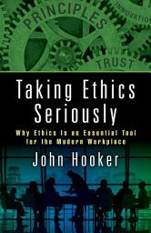 Icon image Taking Ethics Seriously: Why Ethics Is an Essential Tool for the Modern Workplace