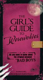 Icon image The Girl's Guide to Werewolves: All You Need to Know about the Original Untamed Bad Boys