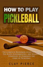 Icon image How To Play Pickleball: The Complete Beginners Guide to Learn The Rules, Fundamentals, and Winning Strategies to Dominate the Game of Pickleball