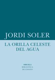 Icon image La orilla celeste del agua: Un ensayo sobre la realidad que está fuera de los mapas