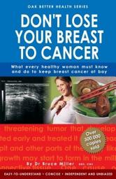 Icon image Don't Lose Your Breast To Cancer: What Every Healthy Woman Must Know & Do To Keep Breast Cancer At Bay