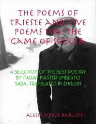 Icon image The Poems of Trieste and Five Poems for the Game of Soccer: A Selection of the Best Poetry by Italian Master Umberto Saba, Translated in English