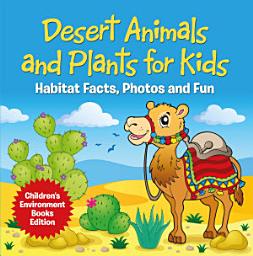 Icon image Desert Animals and Plants for Kids: Habitat Facts, Photos and Fun | Children's Environment Books Edition