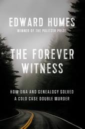 Icon image The Forever Witness: How DNA and Genealogy Solved a Cold Case Double Murder