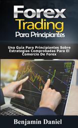 Icon image Forex Trading Para Principiantes: Una guía para principiantes sobre estrategias comprobadas para operar en Forex