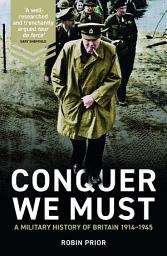 Icon image Conquer We Must: A Military History of Britain, 1914-1945