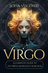 Icon image Virgo: A Complete Guide To The Virgo Astrology Star Sign (A Complete Guide To Astrology Book 6)