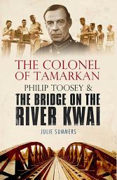 Icon image The Colonel of Tamarkan: Philip Toosey and the Bridge on the River Kwai