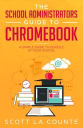 Icon image The School Administrators Guide to Chromebook: A Simple Guide to Google At Your School