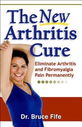 Icon image The New Arthritis Cure: Eliminate Arthritis and Fibromyalgia Pain Permanently