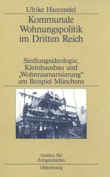 Icon image Kommunale Wohnungspolitik im Dritten Reich: Siedlungsideologie, Kleinhausbau und "Wohnraumarisierung" am Beispiel Münchens