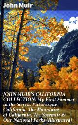 Icon image JOHN MUIR'S CALIFORNIA COLLECTION: My First Summer in the Sierra, Picturesque California, The Mountains of California, The Yosemite & Our National Parks (Illustrated)