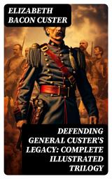 Icon image Defending General Custer's Legacy: Complete Illustrated Trilogy: Boots and Saddles, Tenting on the Plains, Following the Guidon