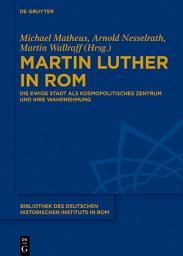 Icon image Martin Luther in Rom: Die Ewige Stadt als kosmopolitisches Zentrum und ihre Wahrnehmung