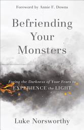 Icon image Befriending Your Monsters: Facing the Darkness of Your Fears to Experience the Light