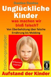 Icon image Erziehungsratgeber: Unglückliche Kinder - so misslingt die Erziehung unserer Kinder garantiert: Was machen wir bloß falsch? Von Überbehütung über falsche Ernährung bis Mobbing