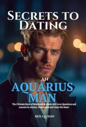 Icon image Secrets to Dating an Aquarius Man: The Ultimate Book of Relationship Guide with Love Questions and Answers to Attract, Understand and Tame His Heart.