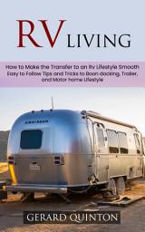 Icon image Rv Living: How to Make the Transfer to an Rv Lifestyle Smooth (Easy to Follow Tips and Tricks to Boon docking, Trailer, and Motor home Lifestyle)