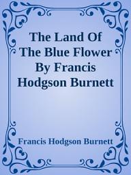 Icon image The Land Of The Blue Flower By Francis Hodgson Burnett: Complete Works of Frances Burnett:Little Lord Fauntleroy, A Little Princess, The Secret Garden, Editha's Burglar, The Shuttle, Sara Crewe or What Happened at Miss Minchin's, A Lady of Quality, The Land of the Blue Flower, A Fair Barbarian, The Head of the House of Coombe, That Lass O' Lowrie's, Racketty-Packetty House, as Told by Queen Crosspatch