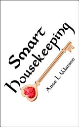 Icon image Smart Housekeeping: The No-Nonsense Guide to Decluttering, Organizing, and Cleaning Your Home, or Keys to Making Your Home Suit Yourself with No Help from Fads, Fanatics, or Other Foolishness