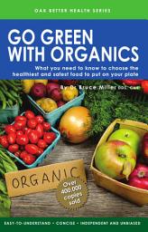 Icon image Go Green With Organics: What you need to know to choose the healthiest and safest food to put on your table