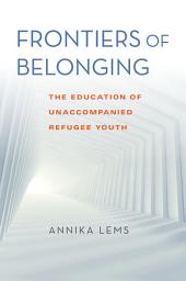 Icon image Frontiers of Belonging: The Education of Unaccompanied Refugee Youth