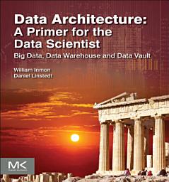 Icon image Data Architecture: A Primer for the Data Scientist: Big Data, Data Warehouse and Data Vault