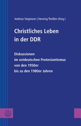 Icon image Christliches Leben in der DDR: Diskussionen im ostdeutschen Protestantismus von den 1950er bis zu dem 1980er Jahren